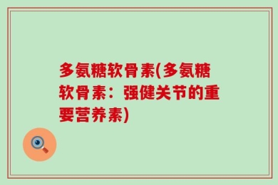多氨糖软骨素(多氨糖软骨素：强健关节的重要营养素)