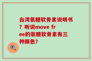 台湾氨糖软骨素说明书？听说move free的氨糖软骨素有三种颜色？