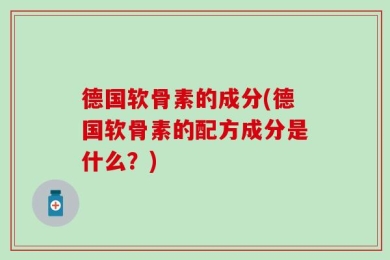德国软骨素的成分(德国软骨素的配方成分是什么？)