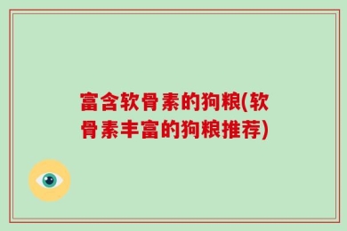 富含软骨素的狗粮(软骨素丰富的狗粮推荐)