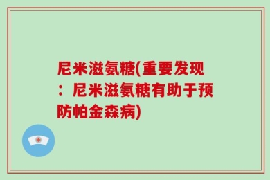 尼米滋氨糖(重要发现：尼米滋氨糖有助于预防帕金森病)
