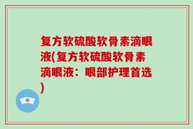 复方软硫酸软骨素滴眼液(复方软硫酸软骨素滴眼液：眼部护理首选)
