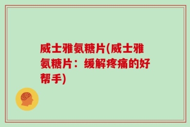 威士雅氨糖片(威士雅氨糖片：缓解疼痛的好帮手)