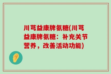 川芎益康牌氨糖(川芎益康牌氨糖：补充关节营养，改善活动功能)