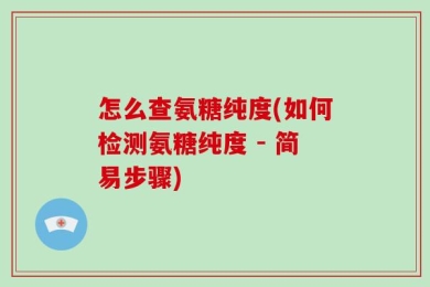 怎么查氨糖纯度(如何检测氨糖纯度 - 简易步骤)