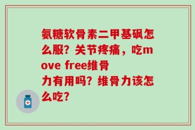 氨糖软骨素二甲基砜怎么服？关节疼痛，吃move free维骨力有用吗？维骨力该怎么吃？