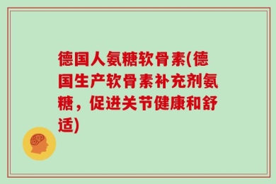 德国人氨糖软骨素(德国生产软骨素补充剂氨糖，促进关节健康和舒适)