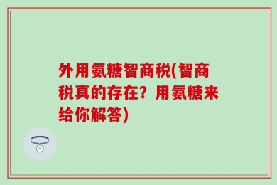 外用氨糖智商税(智商税真的存在？用氨糖来给你解答)