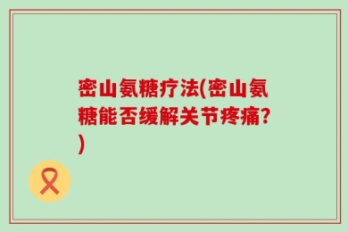 密山氨糖疗法(密山氨糖能否缓解关节疼痛？)