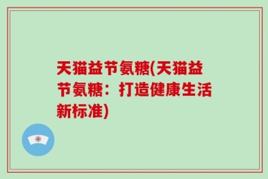 天猫益节氨糖(天猫益节氨糖：打造健康生活新标准)