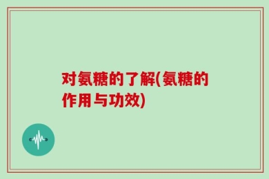 对氨糖的了解(氨糖的作用与功效)