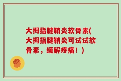 大拇指腱鞘炎软骨素(大拇指腱鞘炎可试试软骨素，缓解疼痛！)