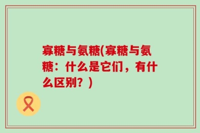 寡糖与氨糖(寡糖与氨糖：什么是它们，有什么区别？)