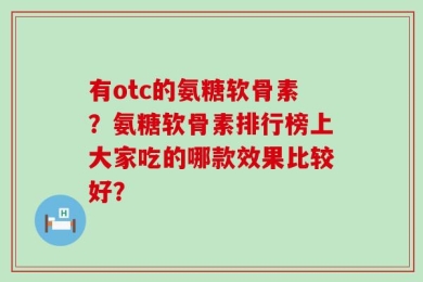 有otc的氨糖软骨素？氨糖软骨素排行榜上大家吃的哪款效果比较好？