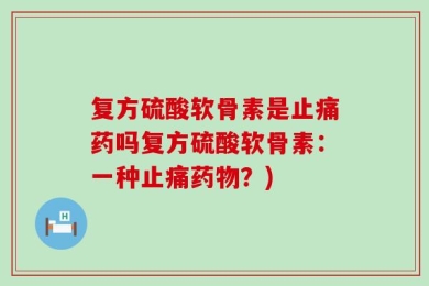 复方硫酸软骨素是止痛药吗复方硫酸软骨素：一种止痛药物？)