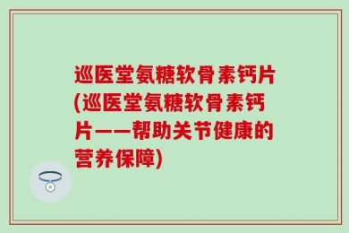 巡医堂氨糖软骨素钙片(巡医堂氨糖软骨素钙片——帮助关节健康的营养保障)