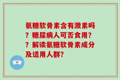 氨糖软骨素含有激素吗？糖尿病人可否食用？？解读氨糖软骨素成分及适用人群？