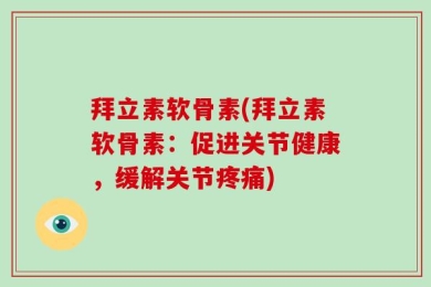 拜立素软骨素(拜立素软骨素：促进关节健康，缓解关节疼痛)