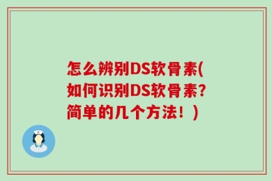 怎么辨别DS软骨素(如何识别DS软骨素？简单的几个方法！)