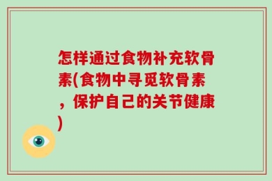 怎样通过食物补充软骨素(食物中寻觅软骨素，保护自己的关节健康)