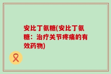安比丁氨糖(安比丁氨糖：治疗关节疼痛的有效药物)