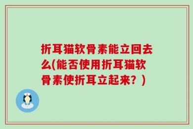 折耳猫软骨素能立回去么(能否使用折耳猫软骨素使折耳立起来？)