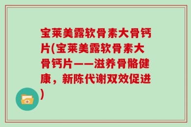 宝莱美露软骨素大骨钙片(宝莱美露软骨素大骨钙片——滋养骨骼健康，新陈代谢双效促进)