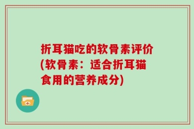 折耳猫吃的软骨素评价(软骨素：适合折耳猫食用的营养成分)