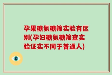 孕果糖氨糖筛实验有区别(孕妇糖氨糖筛查实验证实不同于普通人)