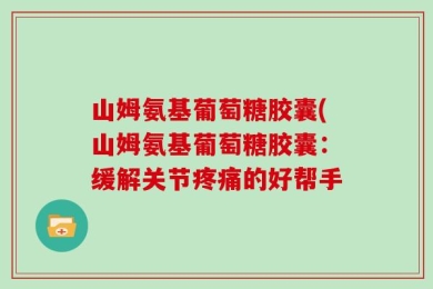 山姆氨基葡萄糖胶囊(山姆氨基葡萄糖胶囊：缓解关节疼痛的好帮手