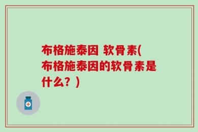 布格施泰因 软骨素(布格施泰因的软骨素是什么？)
