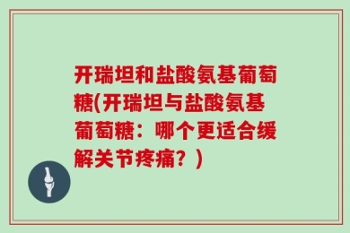 开瑞坦和盐酸氨基葡萄糖(开瑞坦与盐酸氨基葡萄糖：哪个更适合缓解关节疼痛？)