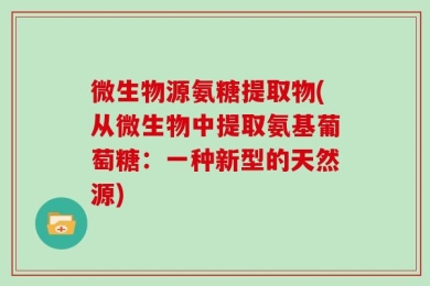 微生物源氨糖提取物(从微生物中提取氨基葡萄糖：一种新型的天然源)