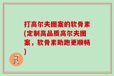 打高尔夫图案的软骨素(定制高品质高尔夫图案，软骨素助跑更顺畅)