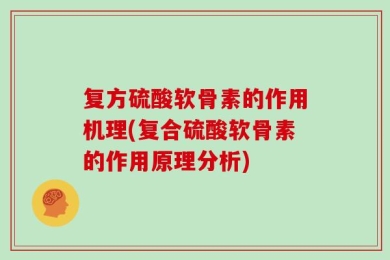 复方硫酸软骨素的作用机理(复合硫酸软骨素的作用原理分析)