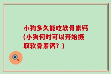 小狗多久能吃软骨素钙(小狗何时可以开始摄取软骨素钙？)
