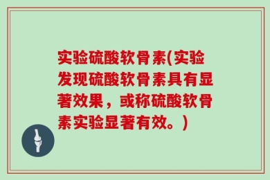 实验硫酸软骨素(实验发现硫酸软骨素具有显著效果，或称硫酸软骨素实验显著有效。)