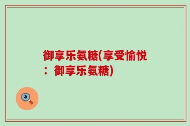 御享乐氨糖(享受愉悦：御享乐氨糖)