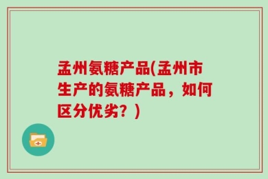 孟州氨糖产品(孟州市生产的氨糖产品，如何区分优劣？)