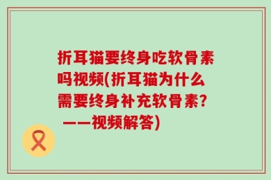 折耳猫要终身吃软骨素吗视频(折耳猫为什么需要终身补充软骨素？ ——视频解答)