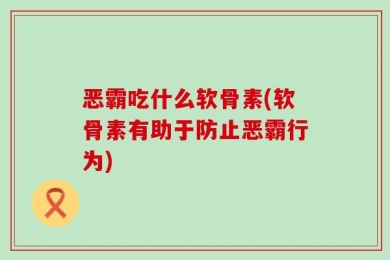恶霸吃什么软骨素(软骨素有助于防止恶霸行为)