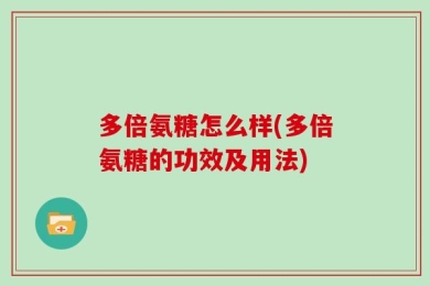 多倍氨糖怎么样(多倍氨糖的功效及用法)