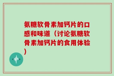 氨糖软骨素加钙片的口感和味道（讨论氨糖软骨素加钙片的食用体验）