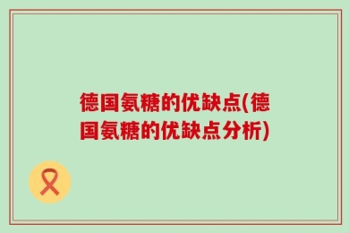 德国氨糖的优缺点(德国氨糖的优缺点分析)