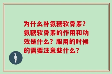 为什么补氨糖软骨素？氨糖软骨素的作用和功效是什么？服用的时候的需要注意些什么？
