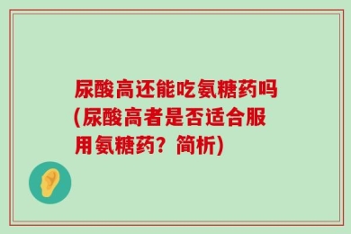尿酸高还能吃氨糖药吗(尿酸高者是否适合服用氨糖药？简析)