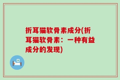 折耳猫软骨素成分(折耳猫软骨素：一种有益成分的发现)