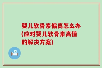 婴儿软骨素偏高怎么办(应对婴儿软骨素高值的解决方案)