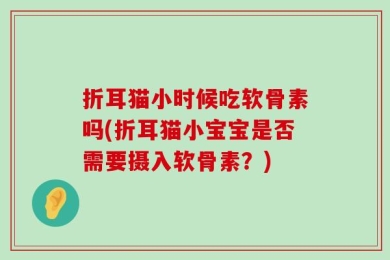 折耳猫小时候吃软骨素吗(折耳猫小宝宝是否需要摄入软骨素？)