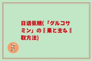 日语氨糖(「グルコサミン」の効果と主な摂取方法)